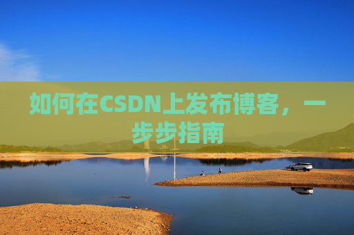 如何在CSDN上发布博客,一步步指南